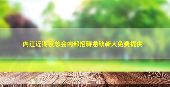 内江近期夜总会内部招聘急缺新人免费提供