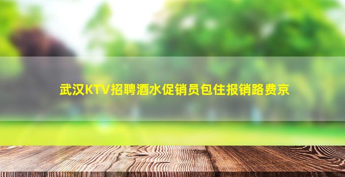 武汉KTV招聘酒水促销员包住报销路费京