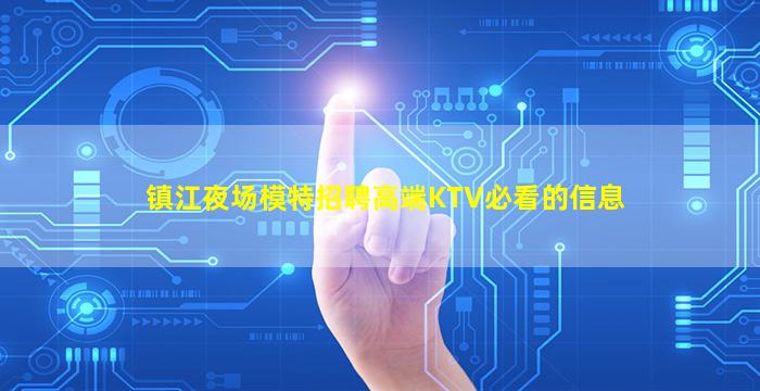 镇江夜场模特招聘高端KTV必看的信息